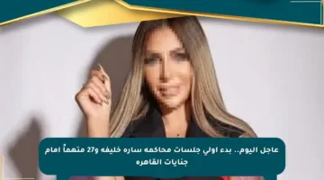 عاجل اليوم.. بدء أولى جلسات محاكمة سارة خليفة و27 متهماً أمام جنايات القاهرة